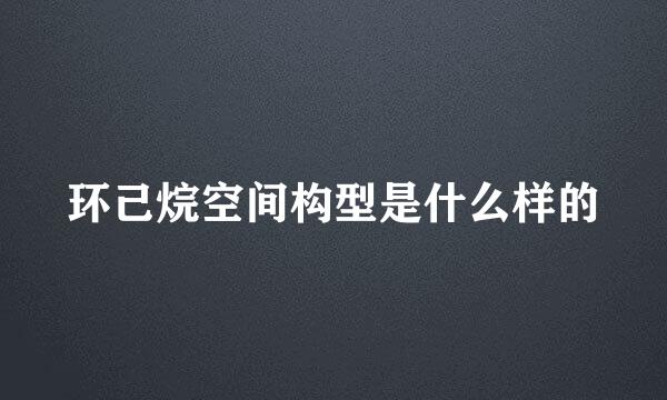 环己烷空间构型是什么样的