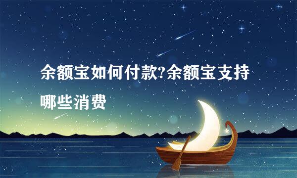 余额宝如何付款?余额宝支持哪些消费