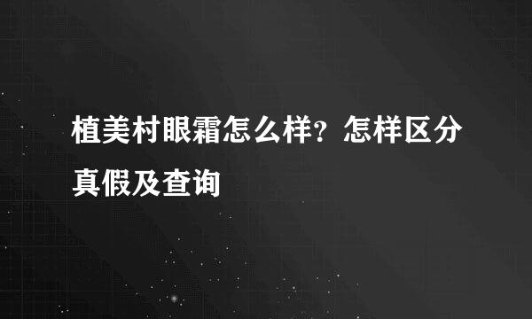 植美村眼霜怎么样？怎样区分真假及查询