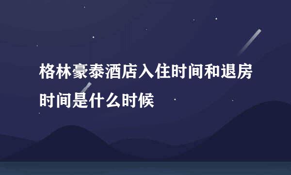 格林豪泰酒店入住时间和退房时间是什么时候