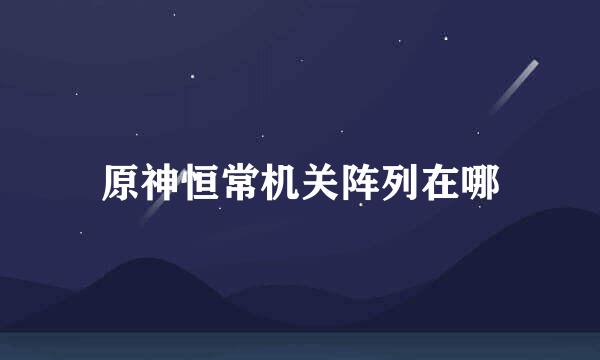 原神恒常机关阵列在哪