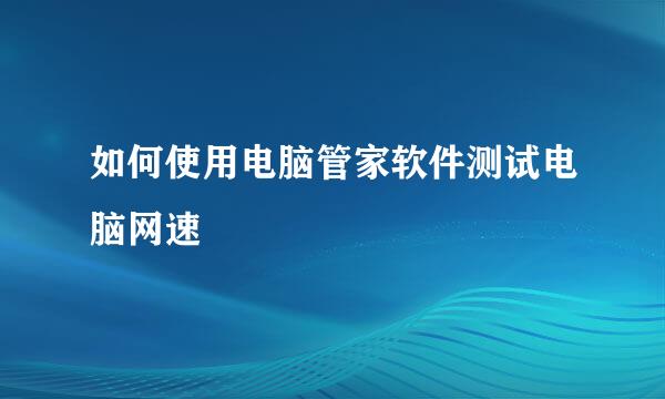 如何使用电脑管家软件测试电脑网速