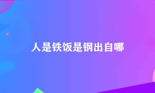 人是铁饭是钢出自哪