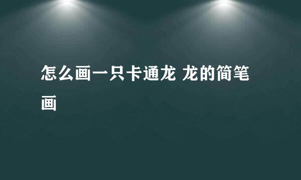 怎么画一只卡通龙 龙的简笔画
