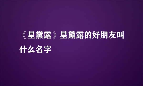 《星黛露》星黛露的好朋友叫什么名字