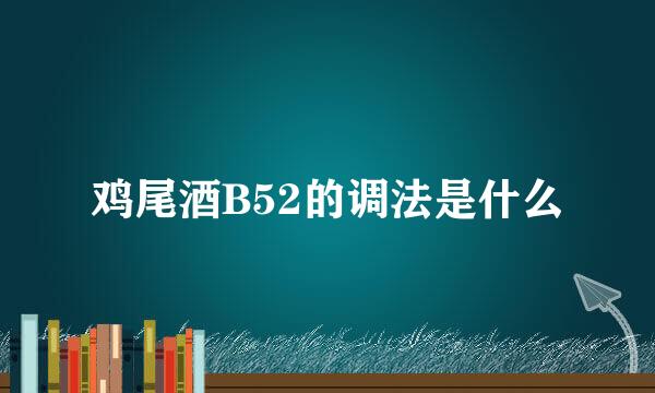 鸡尾酒B52的调法是什么