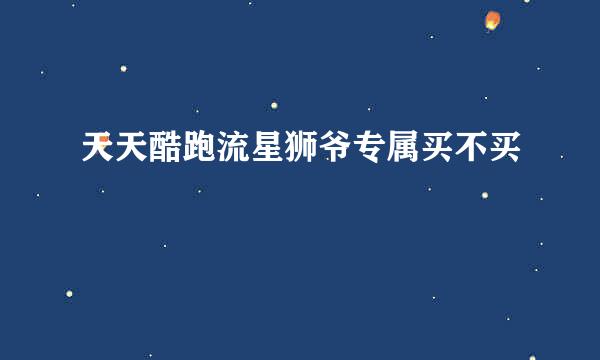 天天酷跑流星狮爷专属买不买