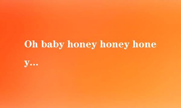 Oh baby honey honey honey,,,,,,,,,,,,,,,女生唱的 什么歌