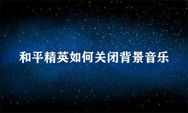 和平精英如何关闭背景音乐