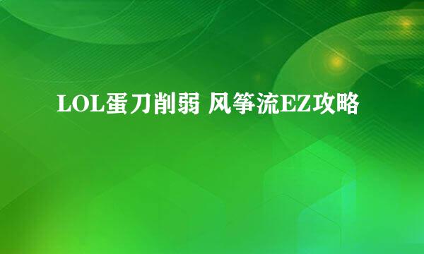 LOL蛋刀削弱 风筝流EZ攻略