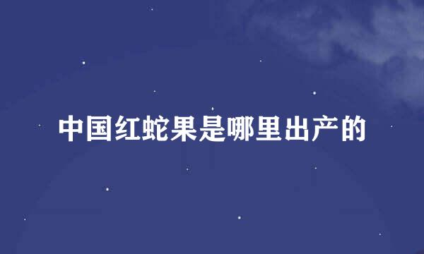 中国红蛇果是哪里出产的