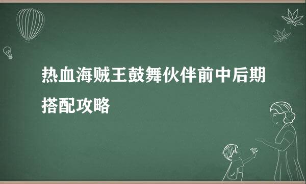 热血海贼王鼓舞伙伴前中后期搭配攻略