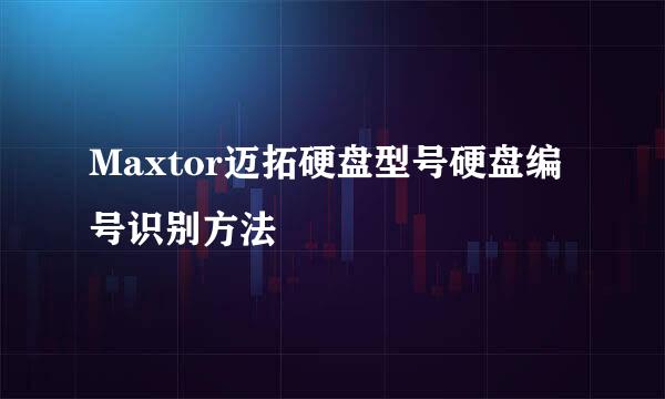 Maxtor迈拓硬盘型号硬盘编号识别方法