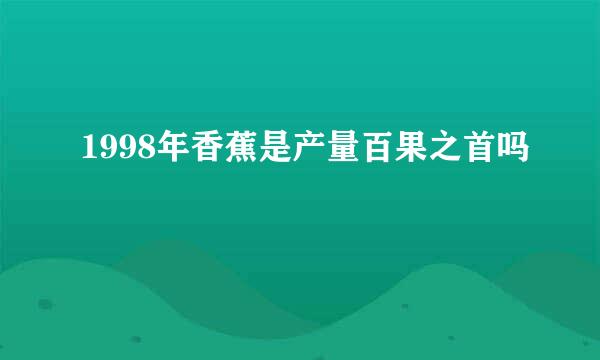 1998年香蕉是产量百果之首吗