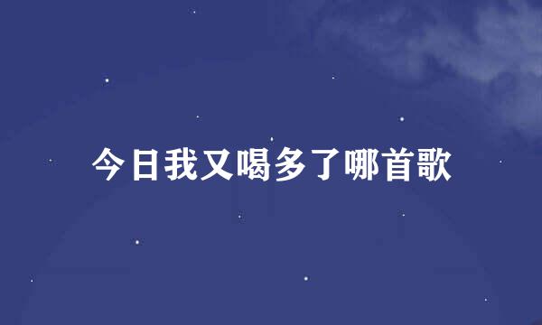 今日我又喝多了哪首歌