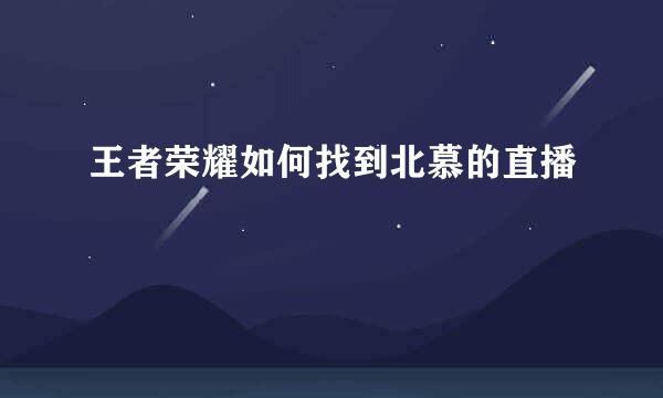 王者荣耀如何找到北慕的直播