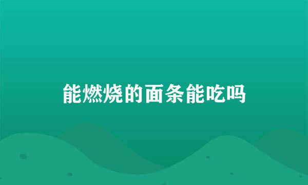 能燃烧的面条能吃吗
