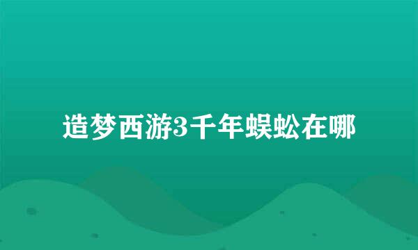 造梦西游3千年蜈蚣在哪