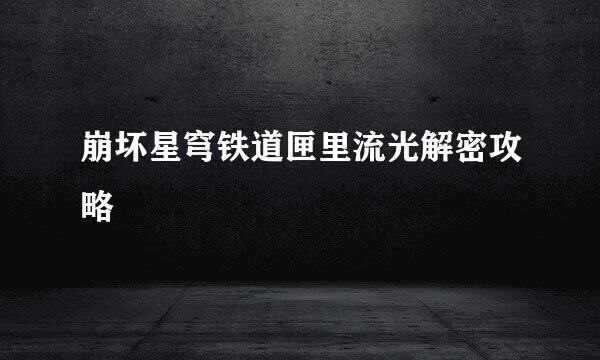 崩坏星穹铁道匣里流光解密攻略