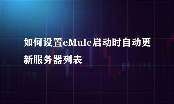 如何设置eMule启动时自动更新服务器列表