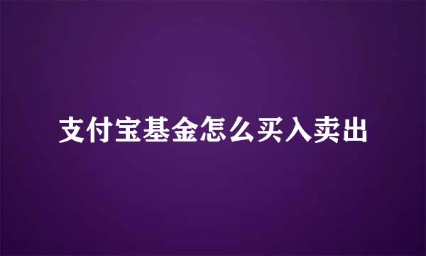 支付宝基金怎么买入卖出