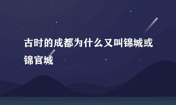 古时的成都为什么又叫锦城或锦官城