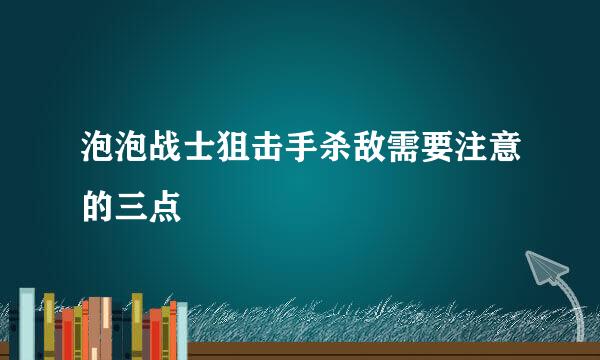 泡泡战士狙击手杀敌需要注意的三点