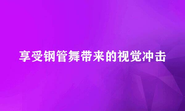 享受钢管舞带来的视觉冲击
