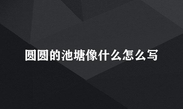 圆圆的池塘像什么怎么写