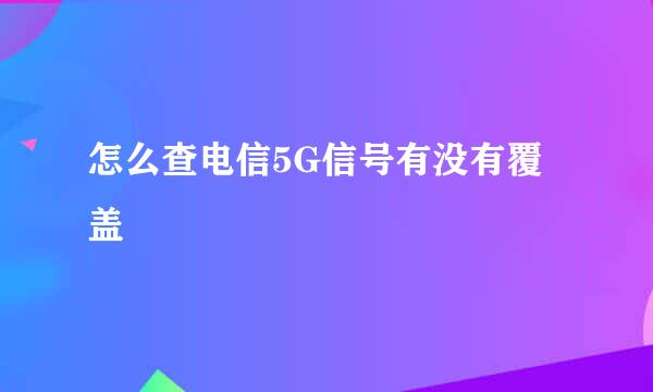怎么查电信5G信号有没有覆盖