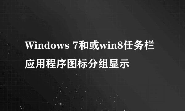 Windows 7和或win8任务栏应用程序图标分组显示