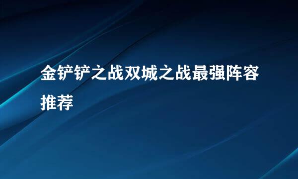 金铲铲之战双城之战最强阵容推荐