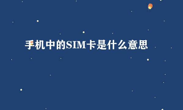 手机中的SIM卡是什么意思