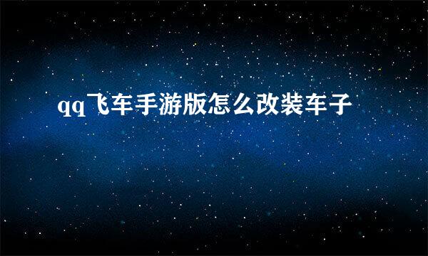 qq飞车手游版怎么改装车子