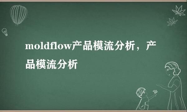 moldflow产品模流分析，产品模流分析