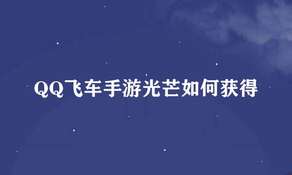 QQ飞车手游光芒如何获得