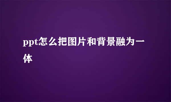 ppt怎么把图片和背景融为一体