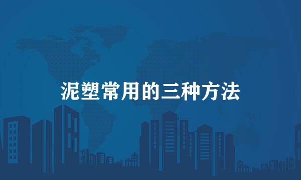 泥塑常用的三种方法