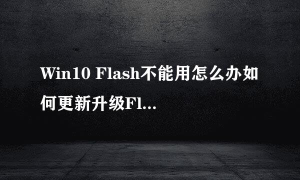 Win10 Flash不能用怎么办如何更新升级Flash插件