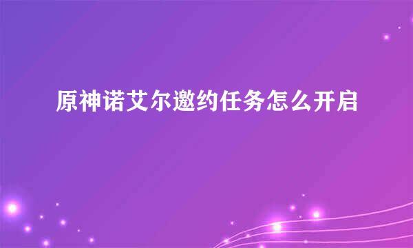 原神诺艾尔邀约任务怎么开启