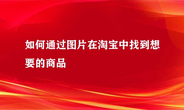 如何通过图片在淘宝中找到想要的商品