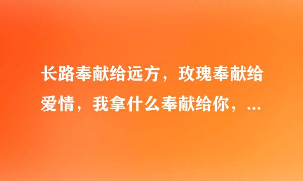 长路奉献给远方，玫瑰奉献给爱情，我拿什么奉献给你，我的爱人……是什么歌曲
