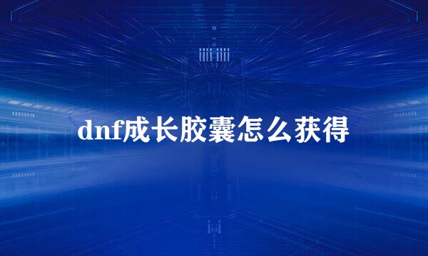 dnf成长胶囊怎么获得
