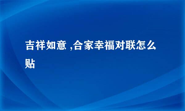 吉祥如意 ,合家幸福对联怎么贴