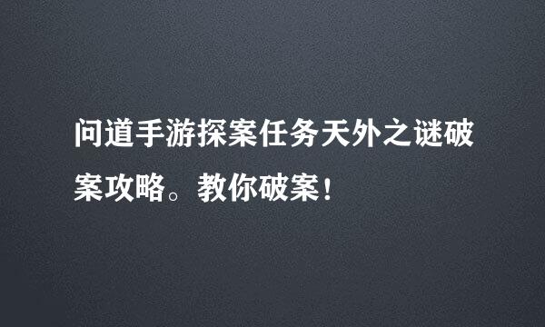 问道手游探案任务天外之谜破案攻略。教你破案！
