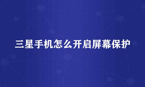 三星手机怎么开启屏幕保护