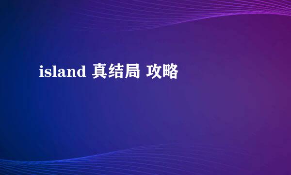island 真结局 攻略