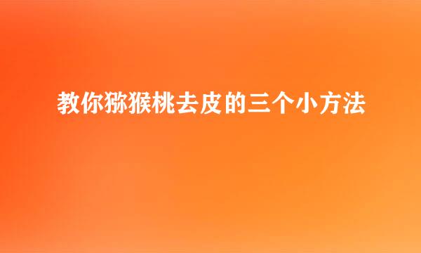 教你猕猴桃去皮的三个小方法