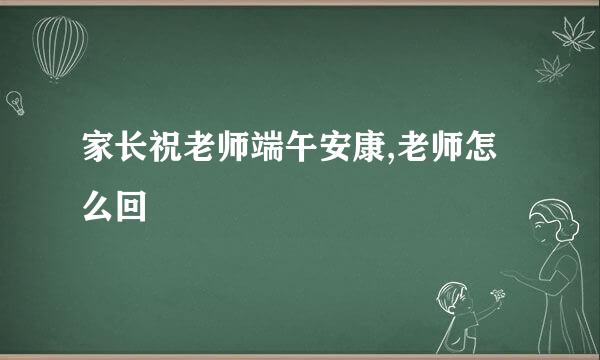 家长祝老师端午安康,老师怎么回