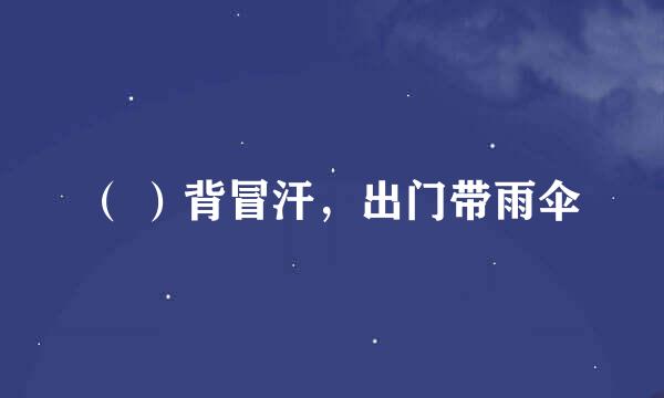 （ ）背冒汗，出门带雨伞